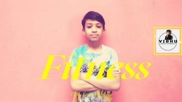 'vibhu gymnastics number 1 now I am going todo fitness'