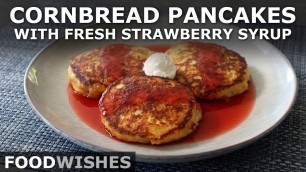 'Cornbread Pancakes with Fresh Strawberry Syrup - Food Wishes'