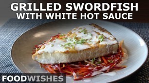 'Grilled Swordfish with White Hot Sauce - Food Wishes'