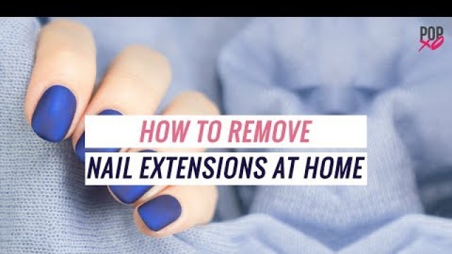 'How To Remove Nail Extensions At Home - POPxo'