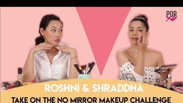 'Roshni & Shraddha Take On No Mirror Makeup Challenge - POPxo Beauty'