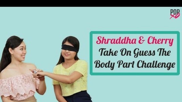 'Cherry & Shraddha Take On The Guess The Body Part Challenge - POPxo'