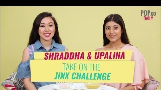 'Shraddha and Upalina Take On The Jinx Challenge - POPxo'