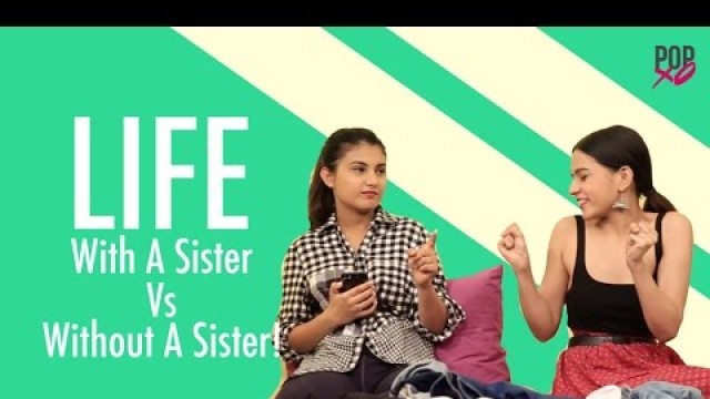 'Life With A Sister Vs Life Without A Sister - POPxo'