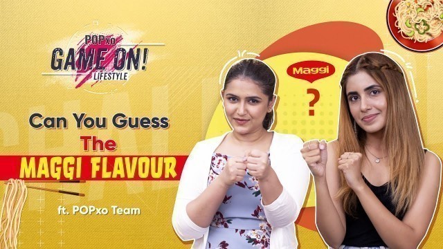 'Can You Guess The Maggi Flavour ft. POPxo Team - POPxo Game On'