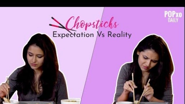 'Chopsticks - Expectation Vs Reality - POPxo'