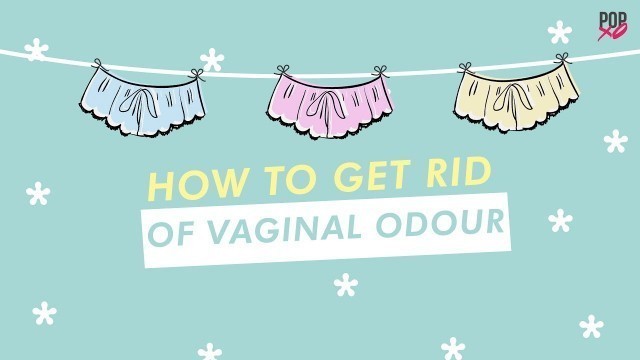 'How To Get Rid Of Vaginal Smell/ Vaginal Odour - POPxo'