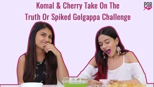 'Komal & Cherry Take On The Truth Or Spiked Golgappa Challenge - POPxo'