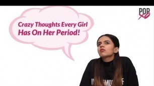 'Crazy Thoughts Every Girl Has On Her Period - POPxo'