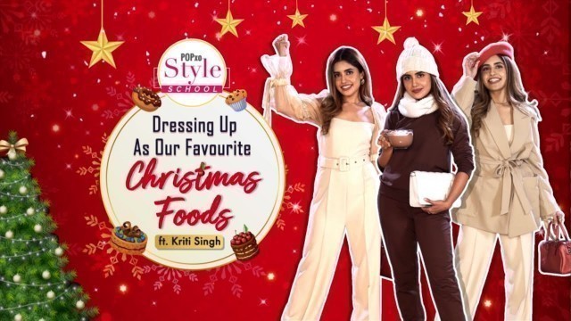 'Dressing Up As Our Favourite Christmas Food ft. Kriti Singh - POPxo Style School'