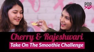 'Cherry & Rajeshwari Take On The Smoothie Challenge - POPxo'