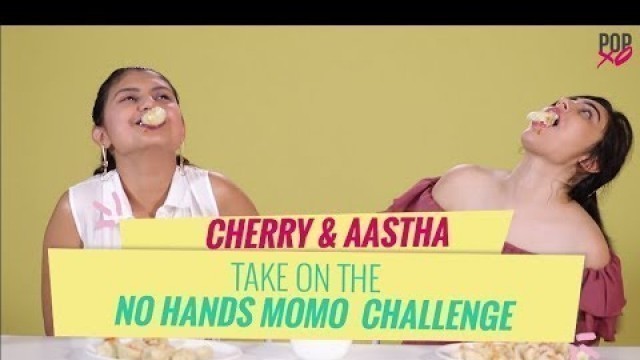 'Cherry & Aastha Take On The No Hands Momo Challenge - POPxo'