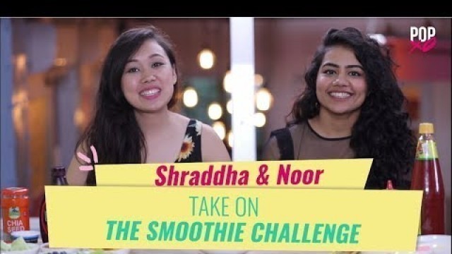 'Shraddha & Noor Take On The Smoothie Challenge - POPxo'