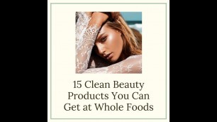 '15 Clean Beauty Products You Can Get at Whole Foods'