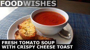 'Fresh Tomato Soup with Crispy Cheese Toast - Food Wishes'