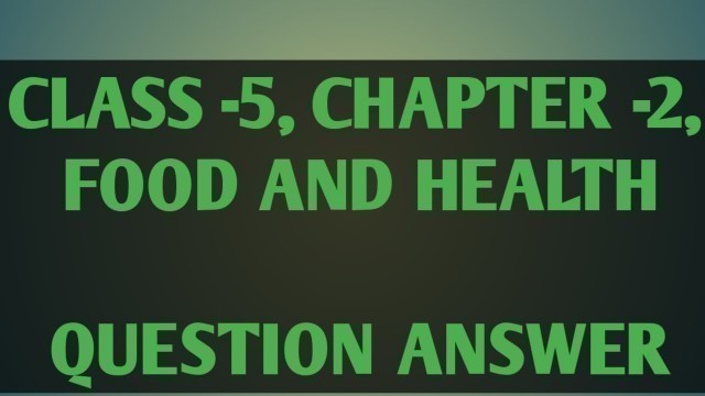 'Class-5,Chapter-2, SCIENCE, FOOD AND HEALTH, QUESTIONS AND ANSWER,'